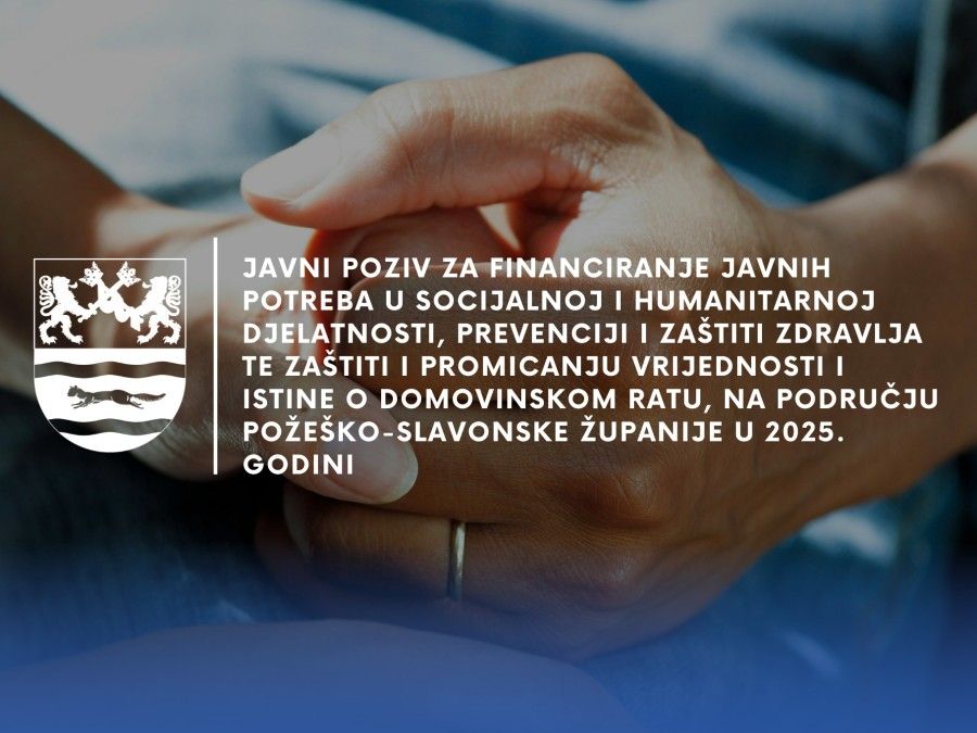 Javni poziv za financiranje javnih potreba u socijalnoj i humanitarnoj djelatnosti, prevenciji i zaštiti zdravlja te zaštiti i promicanju vrijednosti i istine o Domovinskom ratu, na području Požeško-slavonske županije u 2025. godini